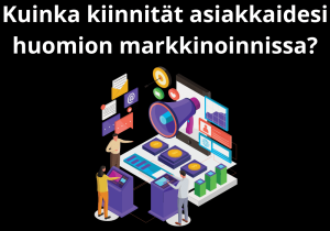 Read more about the article Kuinka kiinnität asiakkaidesi huomion markkinoinnissa?